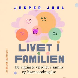 Jesper Juul (f. 1948): Livet i familien : de vigtigste værdier i samliv og børneopdragelse