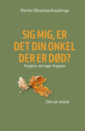 Dorte Olivarius Koustrup: Sig mig, er det din onkel der er død? : flugten, der øger frygten : om at miste