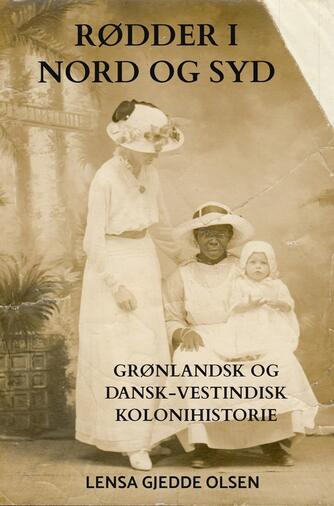 Lensa Gjedde Olsen: Rødder i nord og syd : grønlandsk og dansk-vestindisk kolonihistorie