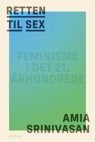 Amia Srinivasan: Retten til sex : feminisme i det 21. århundrede