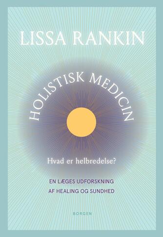 Lissa Rankin: Holistisk medicin : hvad er helbredelse? : en læges udforskning af healing og sundhed