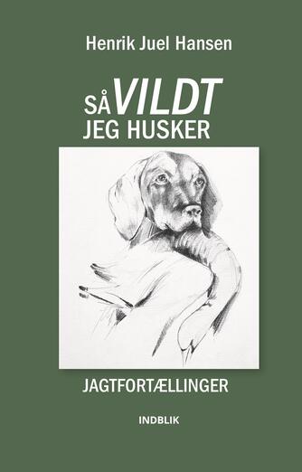 Henrik Juel Hansen: Så vildt jeg husker : jagtfortællinger