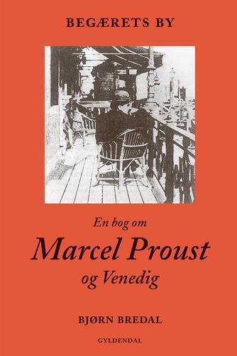 Bjørn Bredal: Begærets by : en bog om Marcel Proust og Venedig