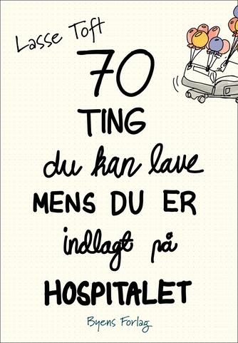 Lasse Toft (f. 1971): 70 ting du kan lave mens du er indlagt på hospitalet