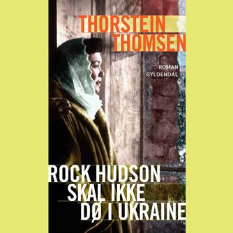 Thorstein Thomsen (f. 1950): Rock Hudson skal ikke dø i Ukraine : roman