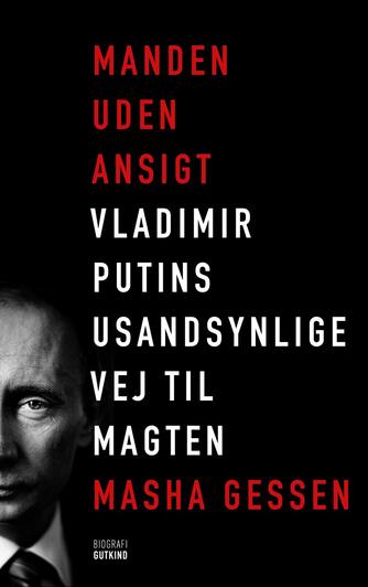 Masha Gessen: Manden uden ansigt : Vladimir Putins usandsynlige vej til magten : biografi