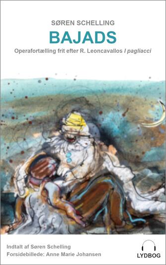 Søren Schelling (f. 1977): Bajads : frit fortalt efter operaen "I pagliacci" af Ruggiero Leoncavallo