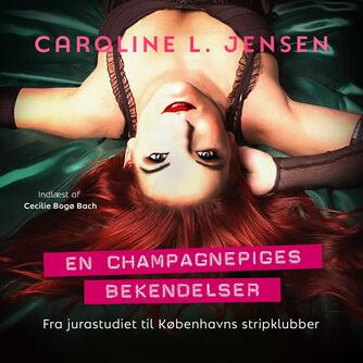 Caroline L. Jensen: En champagnepiges bekendelser : fra jurastudiet til Københavns stripklubber