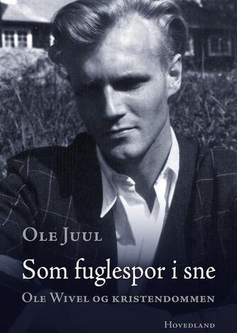 Ole Juul (f. 1949-11-27): Som fuglespor i sne : Ole Wivel og kristendommen