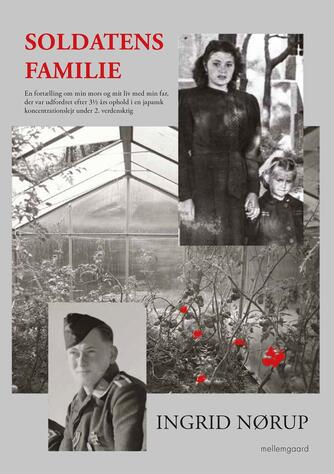 Ingrid Nørup: Soldatens familie : en fortælling om min mors og mit liv med min far, der var udfordret efter 3½ års ophold i en japansk koncentrationslejr under 2. verdenskrig