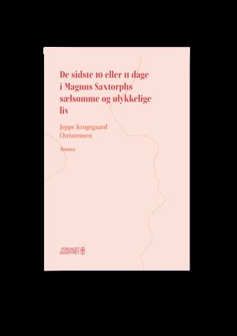 Jeppe Krogsgaard Christensen: De sidste 10 eller 11 dage i Magnus Saxtorphs sælsomme og ulykkelige liv : roman