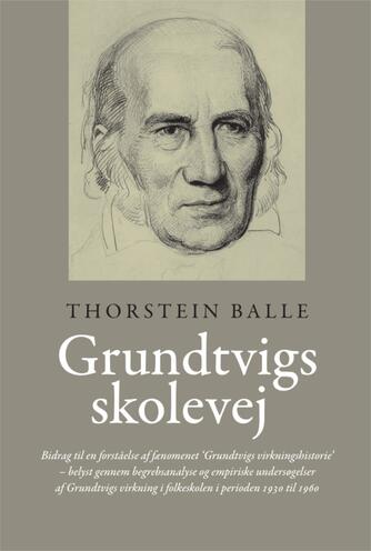 Thorstein Balle: Grundtvigs skolevej : bidrag til en forståelse af fænomenet "Grundtvigs virkningshistorie" - belyst gennem begrebsanalyse og empiriske undersøgelser af Grundvigs virkning i folkeskolen i perioden 1930 til 1960