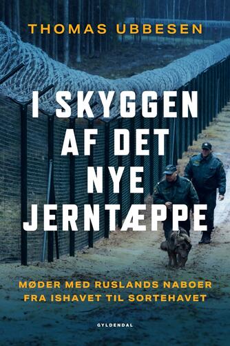 Thomas Ubbesen (f. 1956): I skyggen af det nye jerntæppe : møder med Ruslands naboer fra Ishavet til Sortehavet