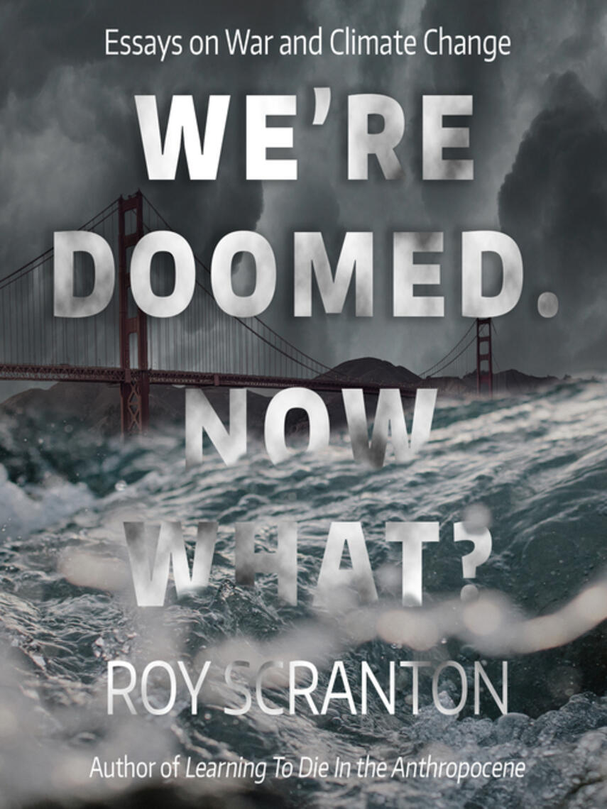 Roy Scranton: We're Doomed. Now What? : Essays on War and Climate Change