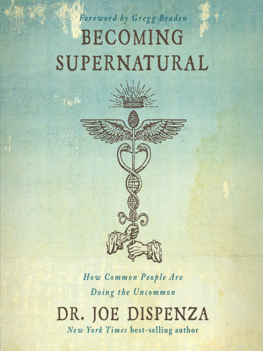 Joe Dispenza: Becoming Supernatural : How Common People Are Doing the Uncommon