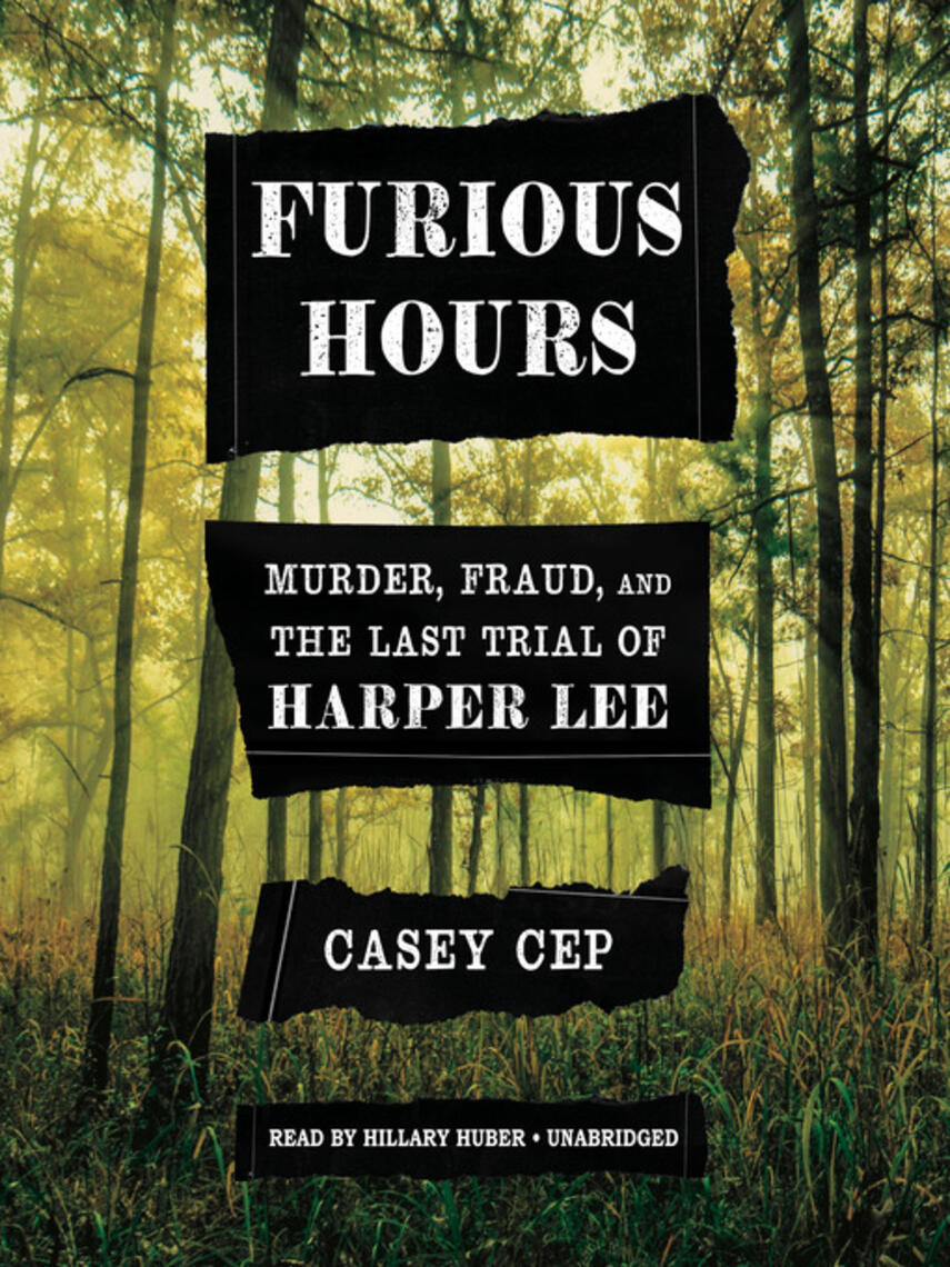 Casey Cep: Furious Hours : Murder, Fraud, and the Last Trial of Harper Lee