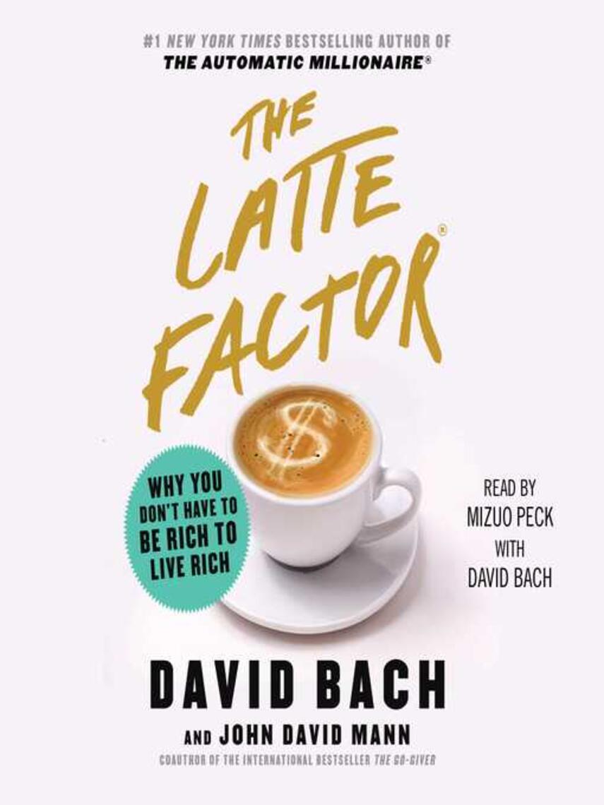 David Bach: The Latte Factor : Why You Don't Have to be Rich to Live Rich