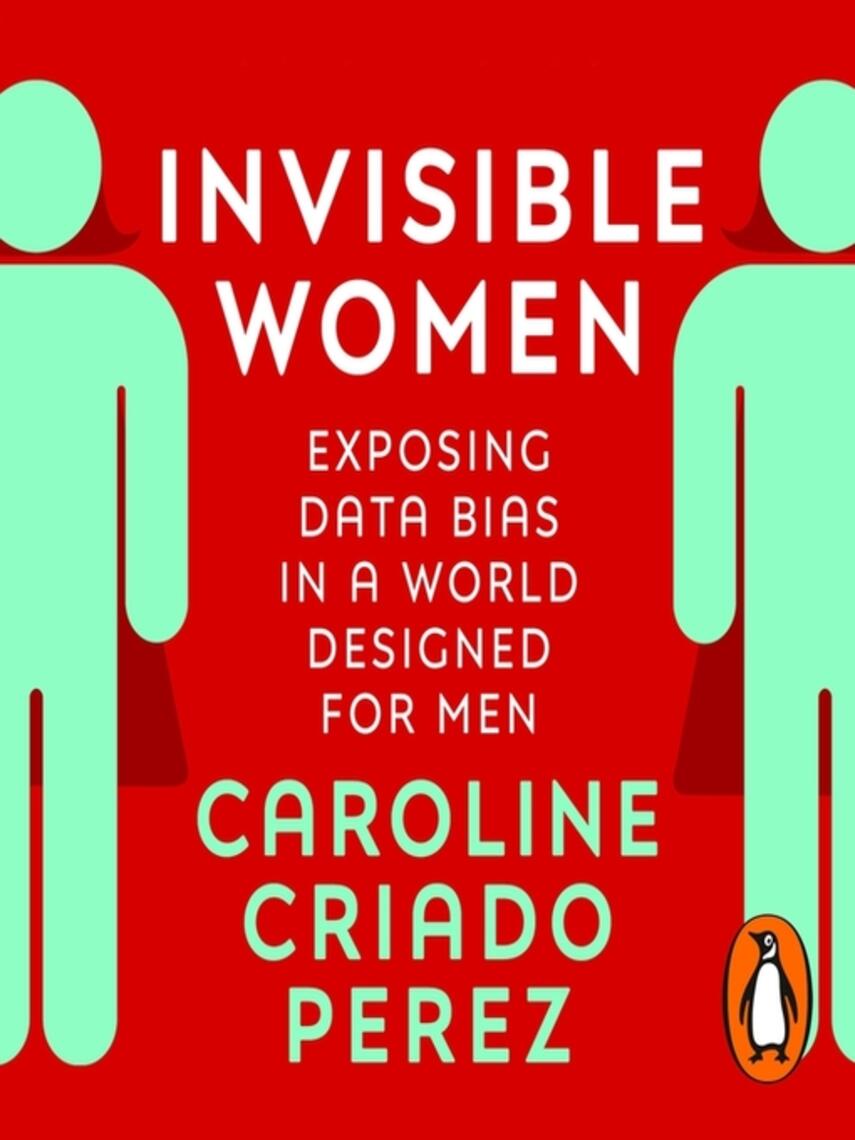 Caroline Criado Perez: Invisible Women : Exposing Data Bias in a World Designed for Men