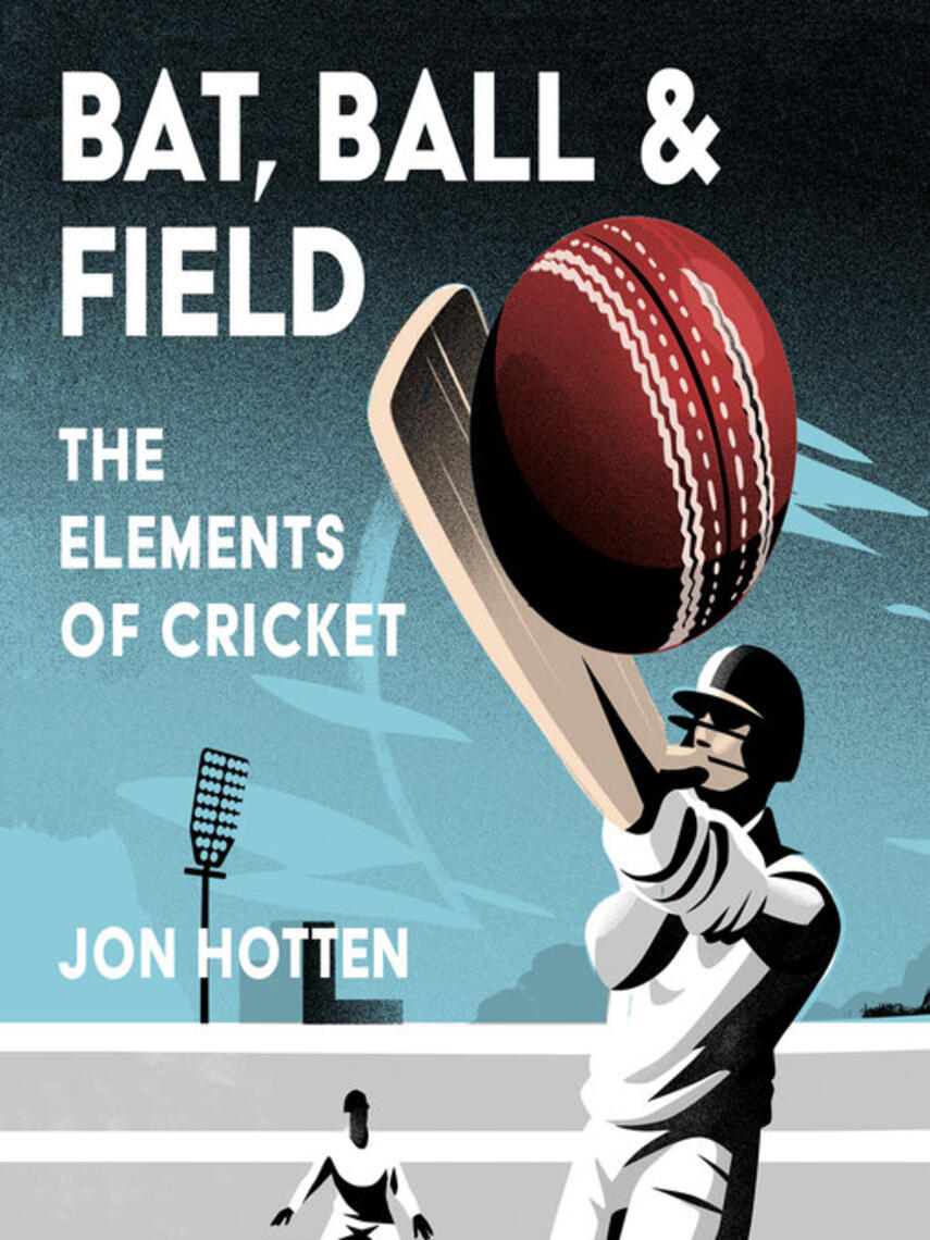 Jon Hotten: Bat, Ball and Field : The Elements of Cricket