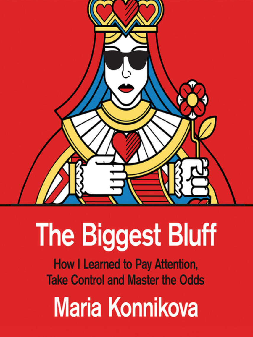 Maria Konnikova: The Biggest Bluff : How I Learned to Pay Attention, Take Control and Master the Odds