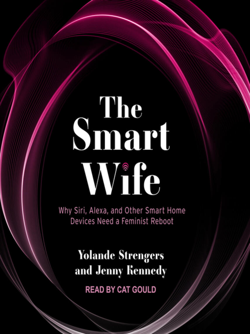 Yolande Strengers: The Smart Wife : Why Siri, Alexa, and Other Smart Home Devices Need a Feminist Reboot