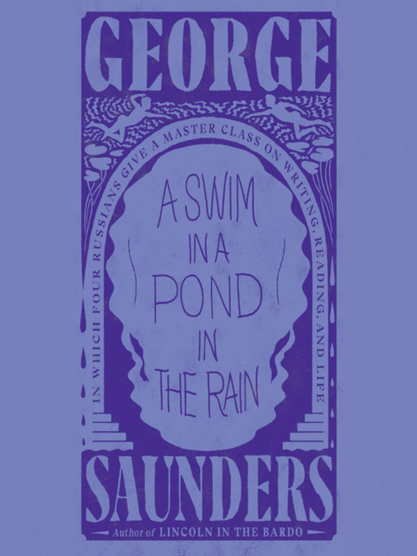 George Saunders: A Swim in a Pond in the Rain : In Which Four Russians Give a Master Class on Writing, Reading, and Life