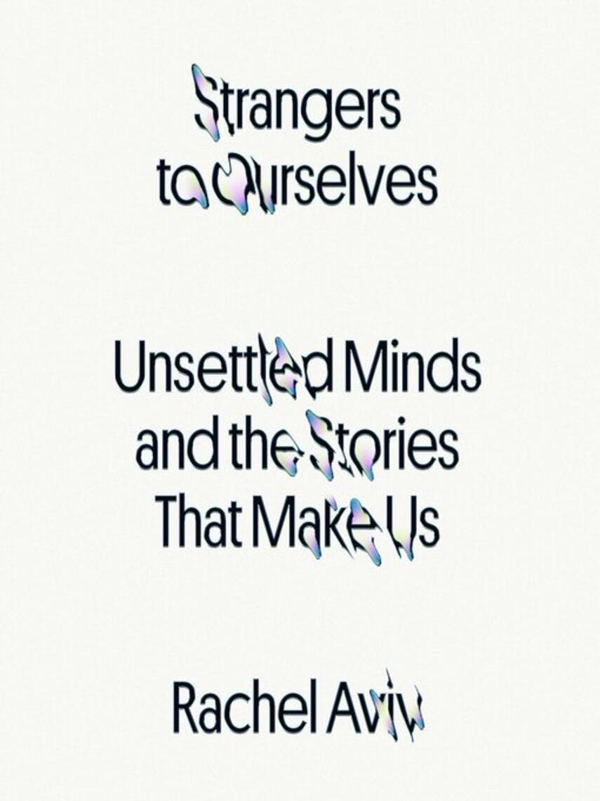 Rachel Aviv: Strangers to Ourselves : Unsettled Minds and the Stories That Make Us