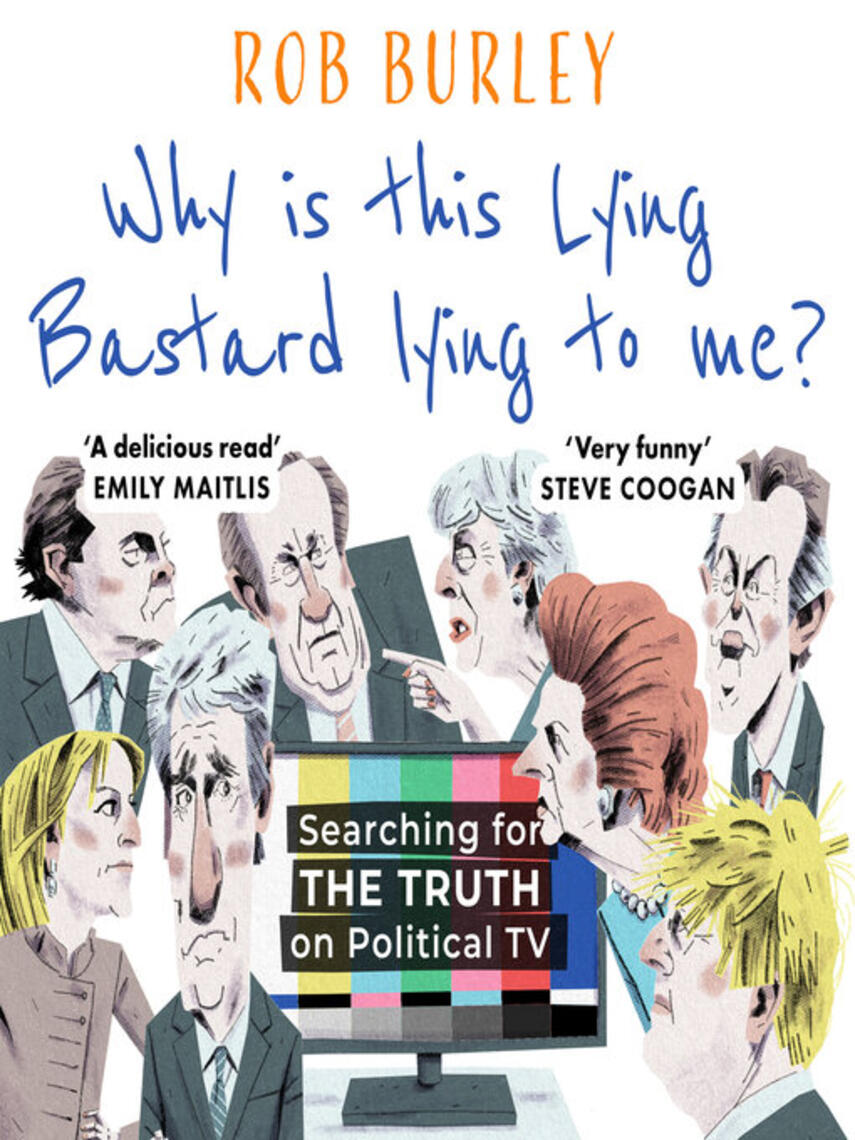 Rob Burley: Why Is This Lying Bastard Lying to Me? : Searching for the Truth on Political TV