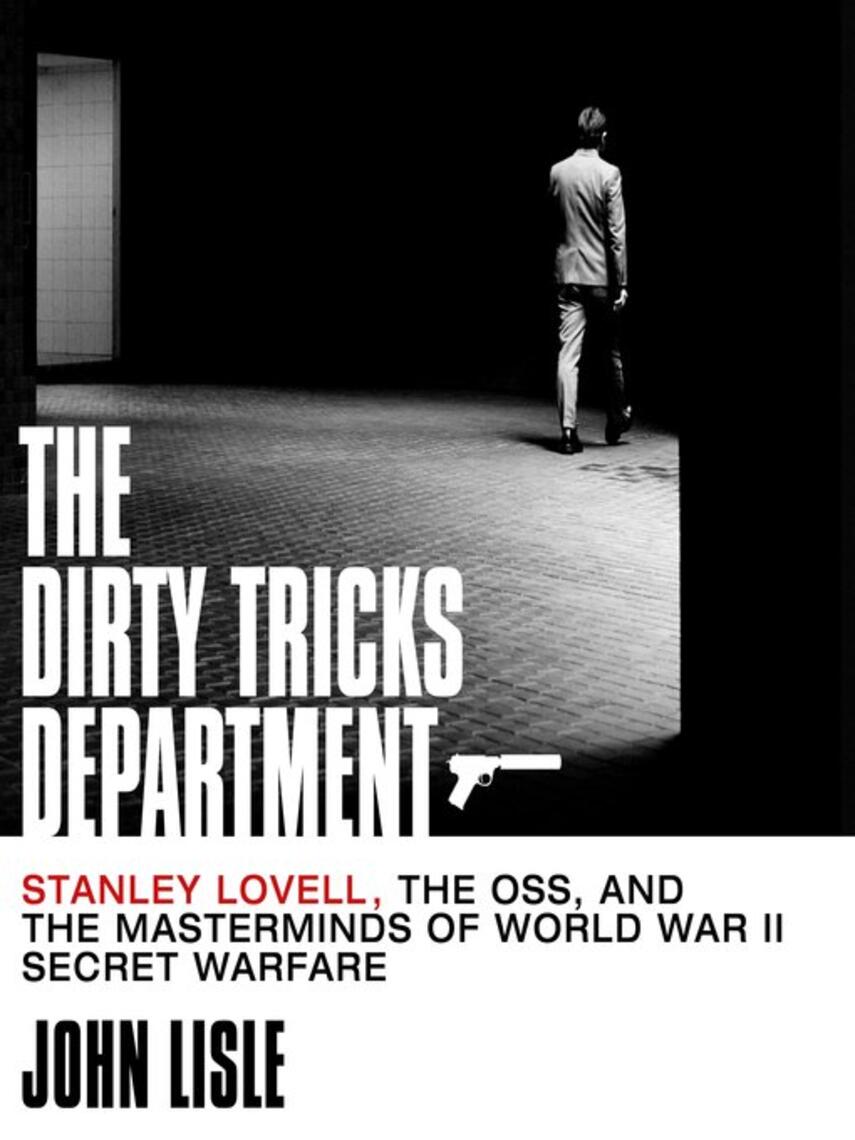 John Lisle: The Dirty Tricks Department : Stanley Lovell, the OSS, and the Masterminds of World War II Secret Warfare
