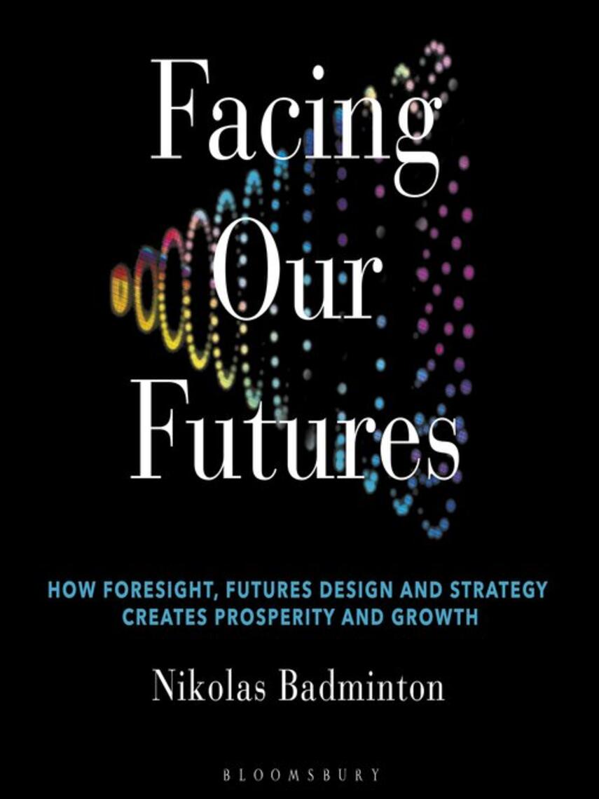 Nikolas Badminton: Facing Our Futures : How foresight, futures design and strategy creates prosperity and growth