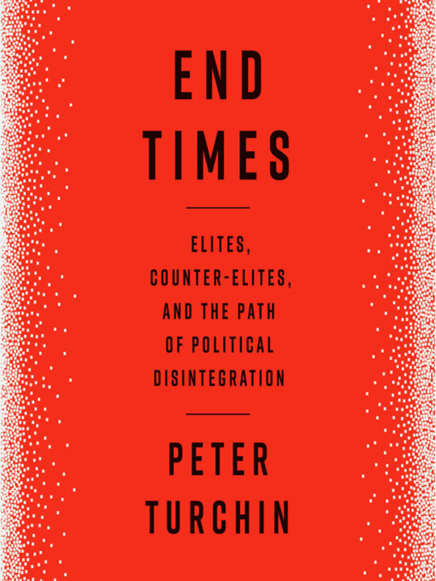 Peter Turchin: End Times : Elites, Counter-Elites, and the Path of Political Disintegration