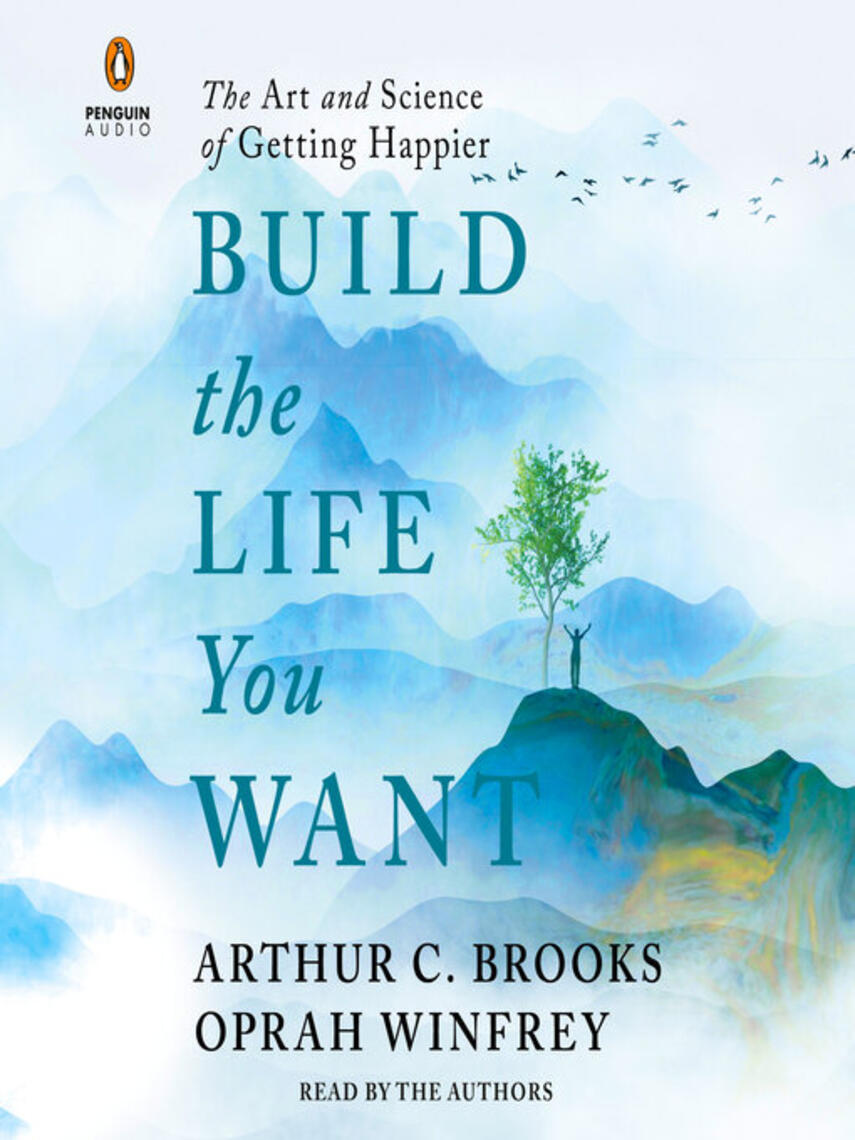 Arthur C. Brooks: Build the Life You Want : The Art and Science of Getting Happier