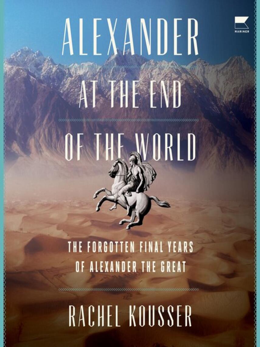Rachel Kousser: Alexander at the End of the World : The Forgotten Final Years of Alexander the Great