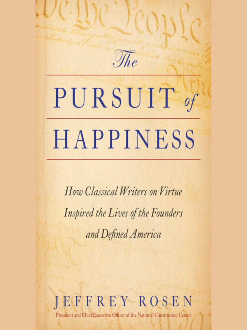 Jeffrey Rosen: The Pursuit of Happiness : How Classical Writers on Virtue Inspired the Lives of the Founders and Defined America