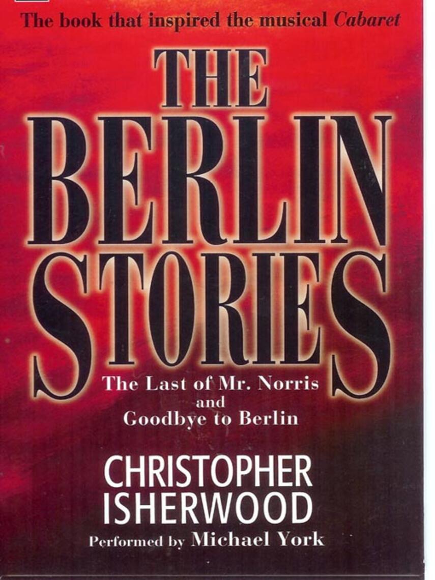 Christopher Isherwood: Berlin Stories : The Last of Mr. Norris and Goodbye to Berlin