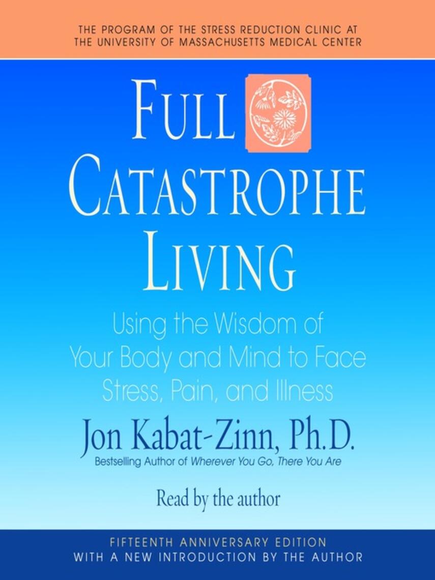 Jon Kabat-Zinn: Full Catastrophe Living : Using the Wisdom of Your Body and Mind to Face Stress, Pain, and Illness