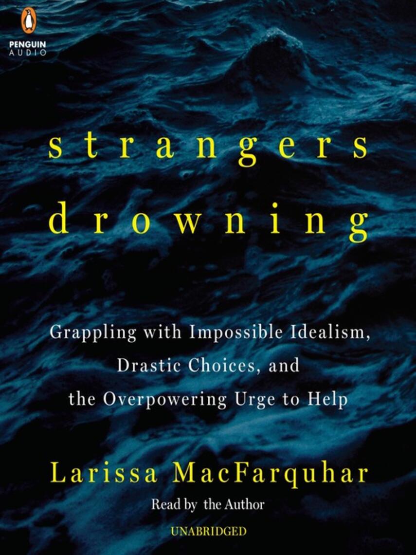 Larissa MacFarquhar: Strangers Drowning : Grappling with Impossible Idealism, Drastic Choices, and the Overpowering Urge to Help