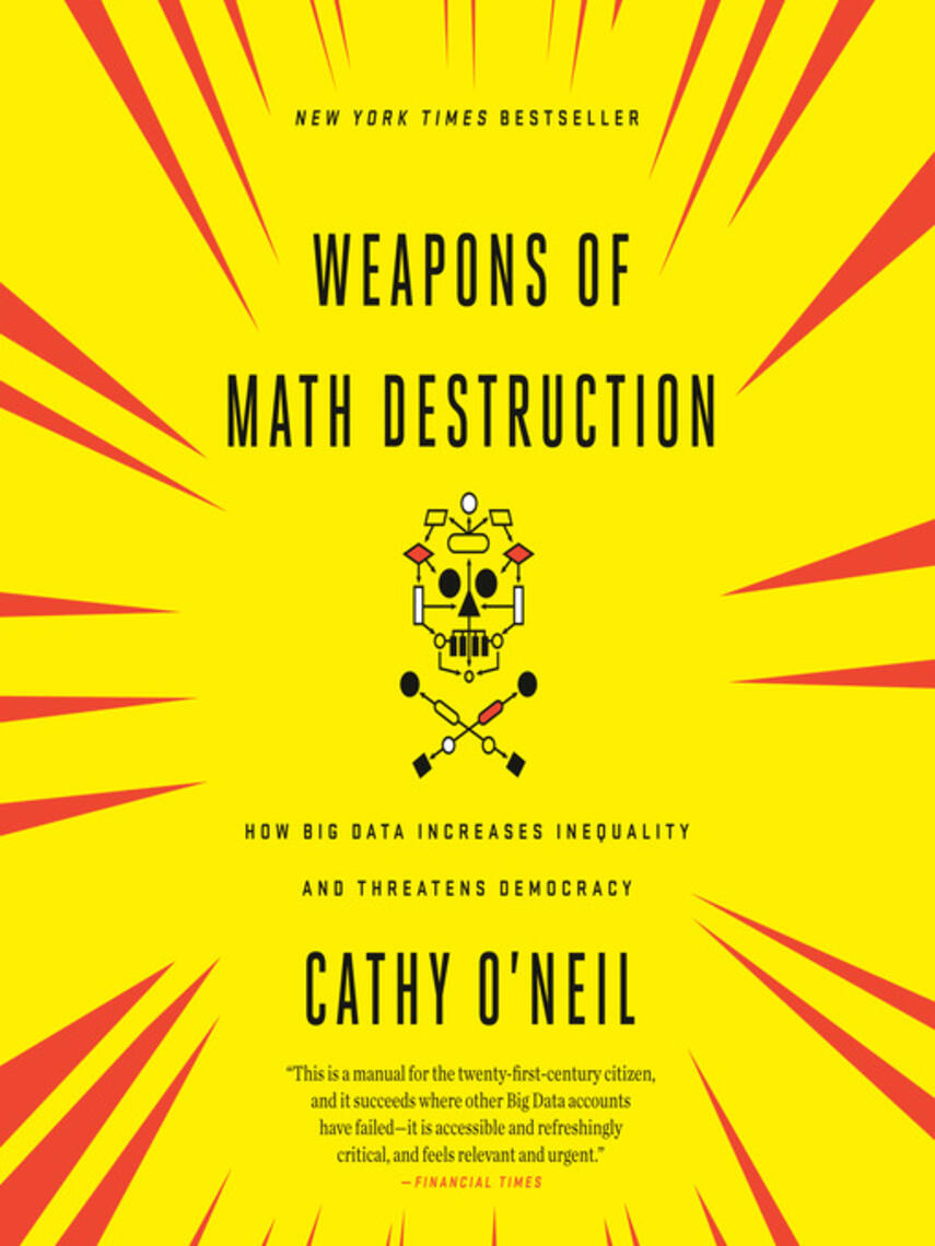 Cathy O'Neil: Weapons of Math Destruction : How Big Data Increases Inequality and Threatens Democracy