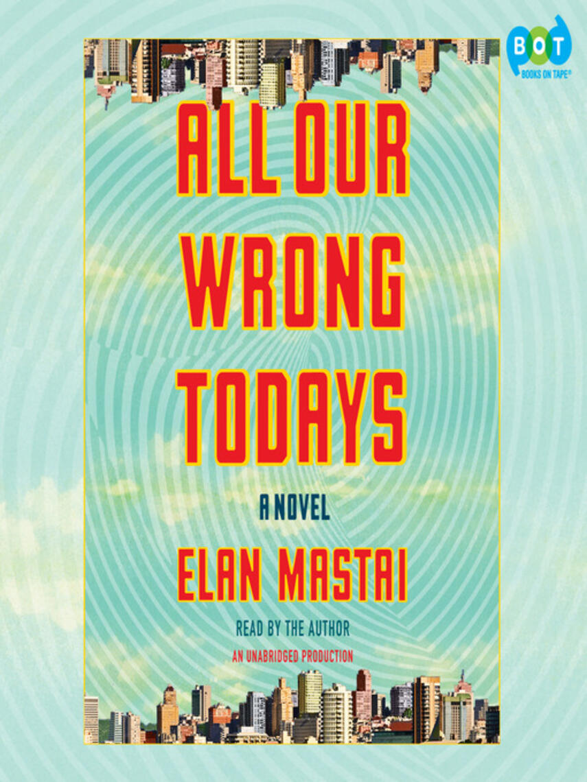Elan Mastai: All Our Wrong Todays : A Novel