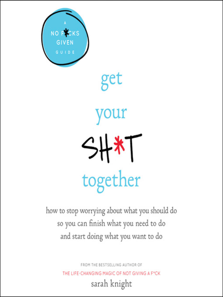 Sarah Knight: Get Your Sh*t Together : How to Stop Worrying About What You Should Do So You Can Finish What You Need to  Do and Start Doing What You Want to Do