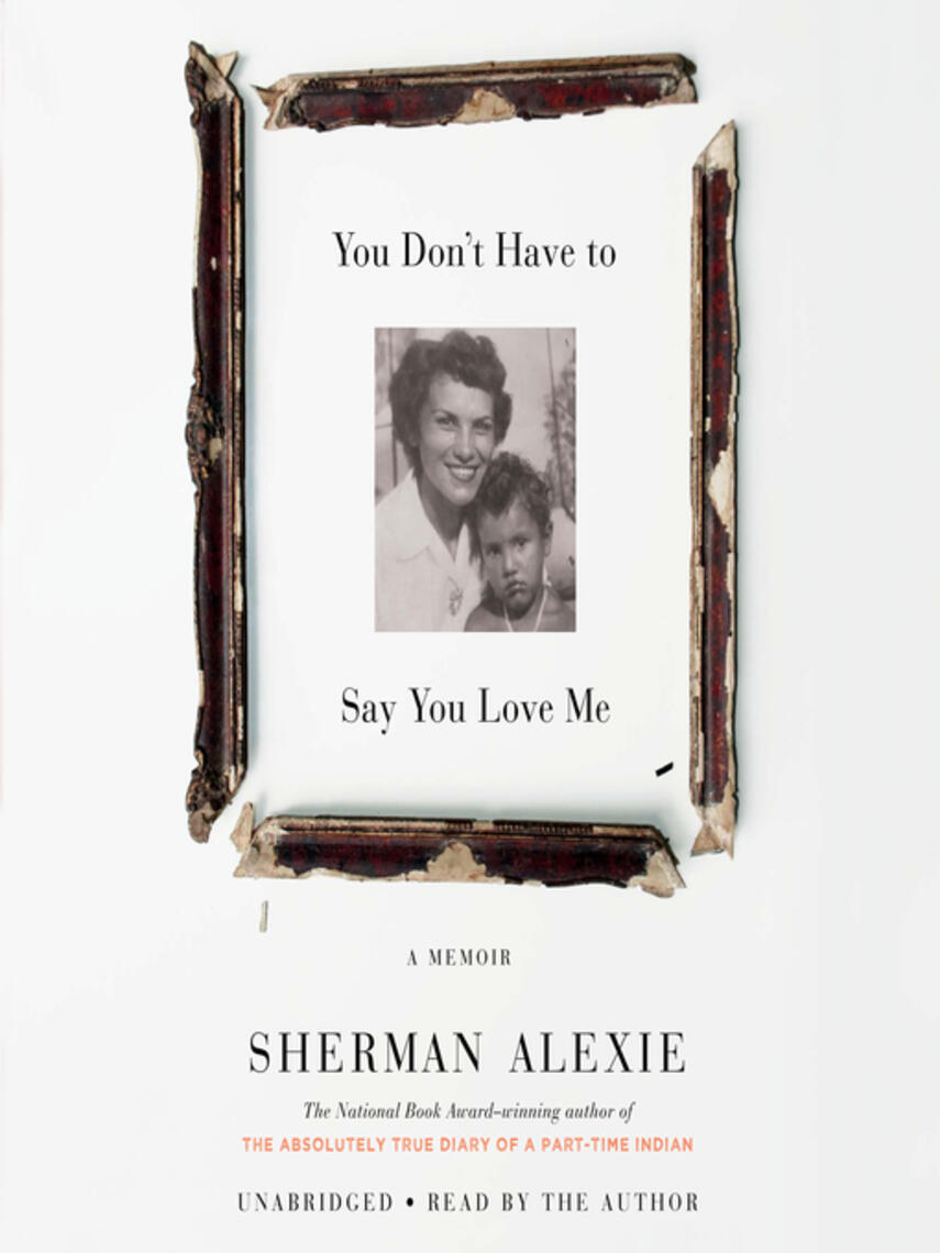 Sherman Alexie: You Don't Have to Say You Love Me : A Memoir