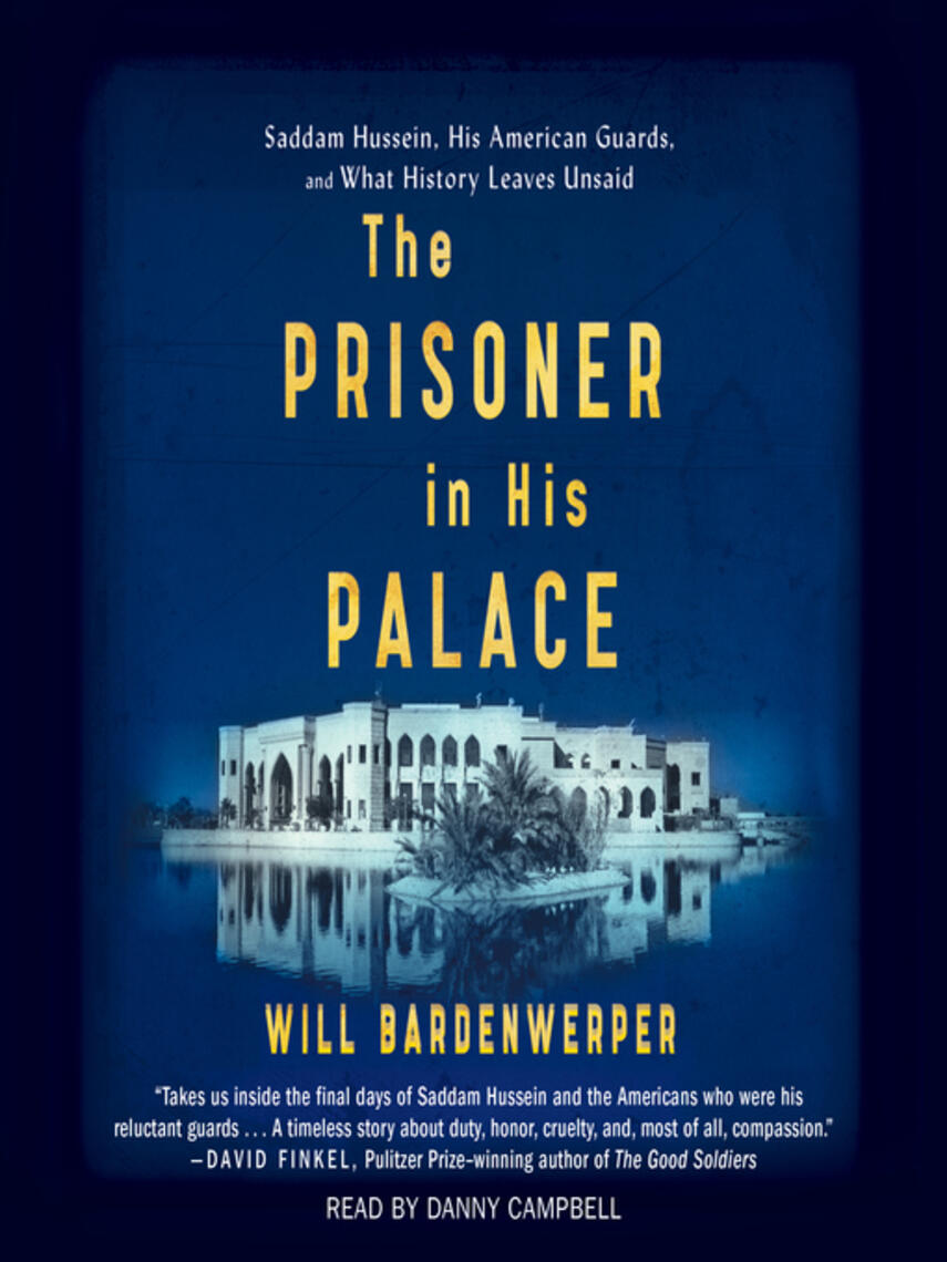 Will Bardenwerper: The Prisoner in His Palace : Saddam Hussein and the Twelve Americans Who Guarded Him