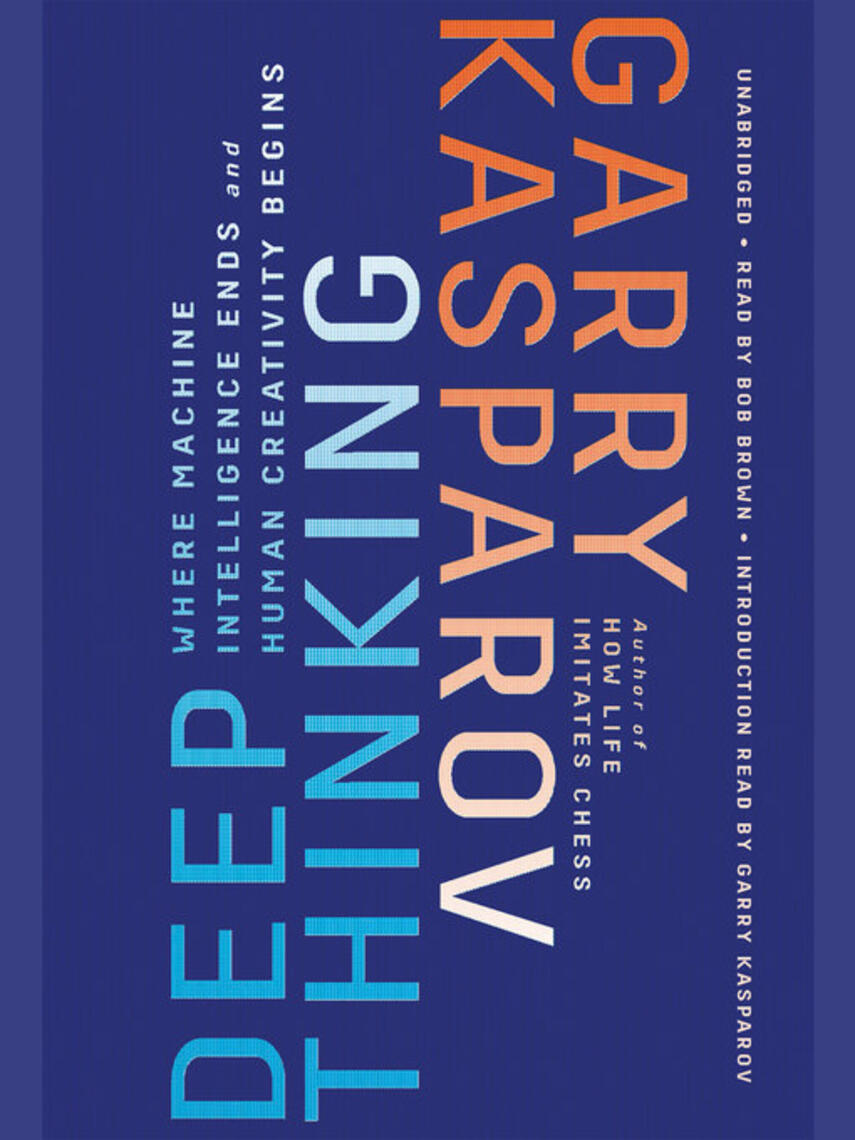 Garry Kasparov: Deep Thinking : Where Machine Intelligence Ends and Human Creativity Begins