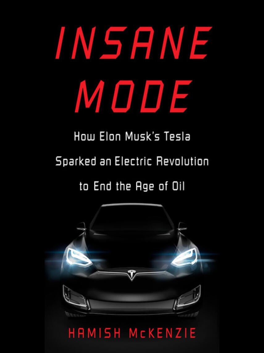 Hamish McKenzie: Insane Mode : How Elon Musk's Tesla Sparked an Electric Revolution to End the Age of Oil