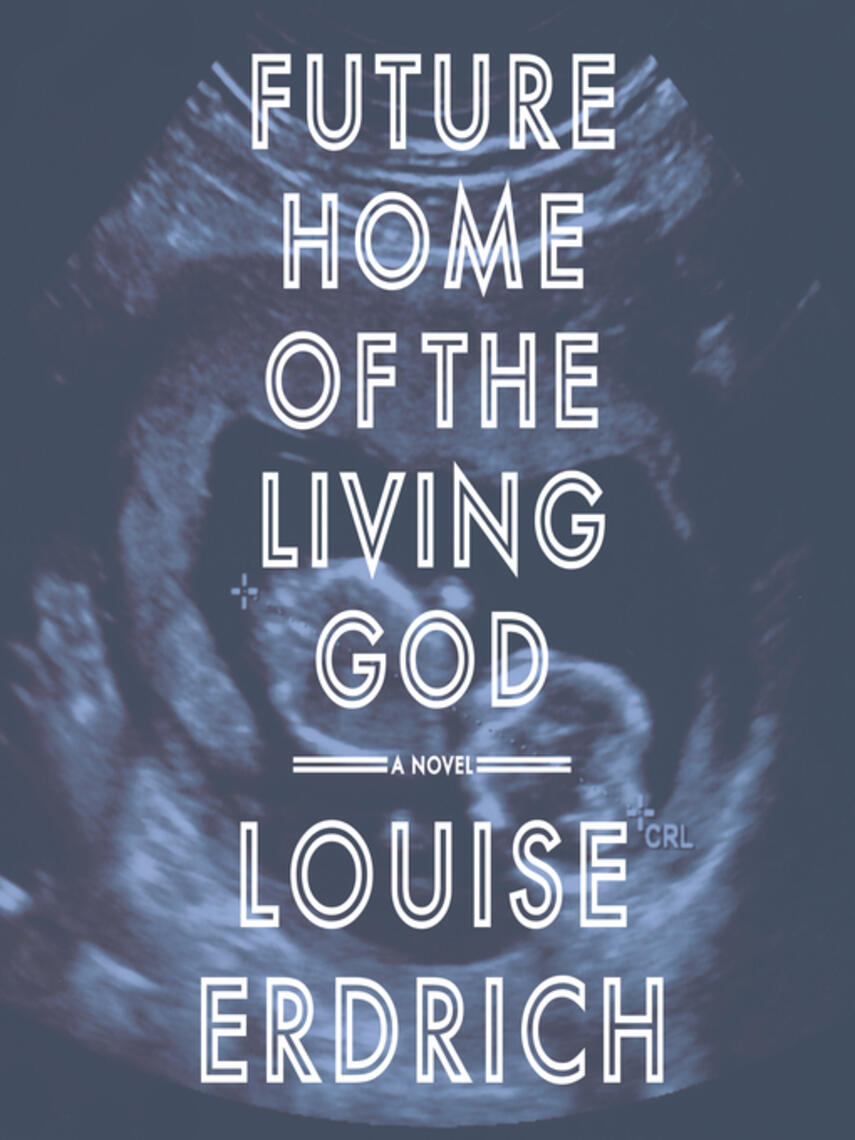 Louise Erdrich: Future Home of the Living God : A Novel
