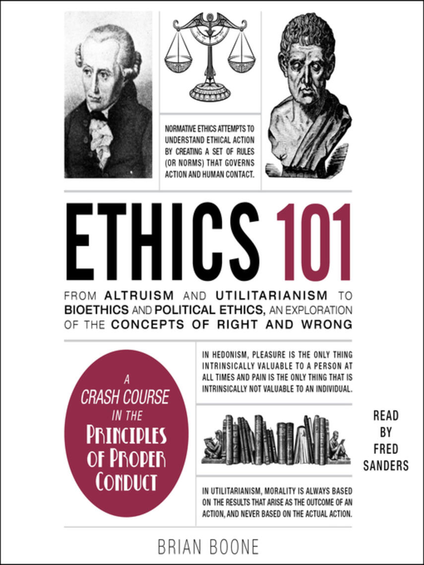Brian Boone: Ethics 101 : From Altruism and Utilitarianism to Bioethics and Political Ethics, an Exploration of the Concepts of Right and Wrong