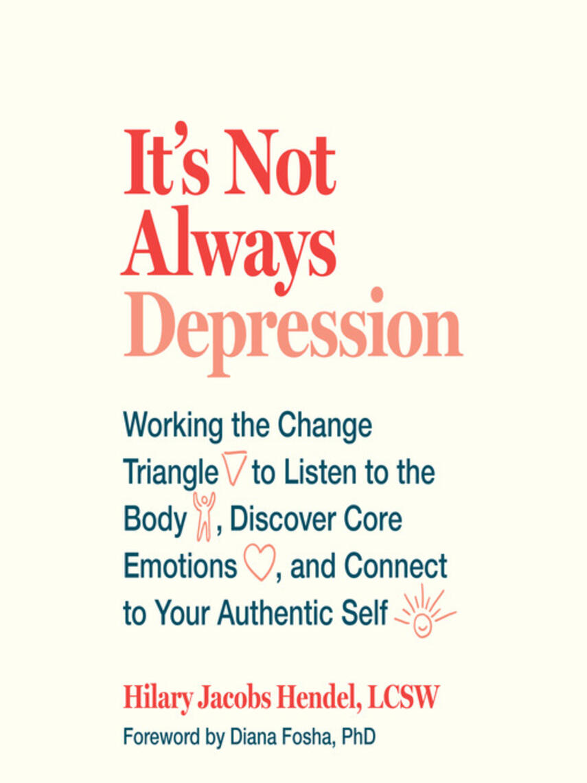 Hilary Jacobs Hendel: It's Not Always Depression : Working the Change Triangle to Listen to the Body, Discover Core Emotions, and  Connect to Your Authentic Self