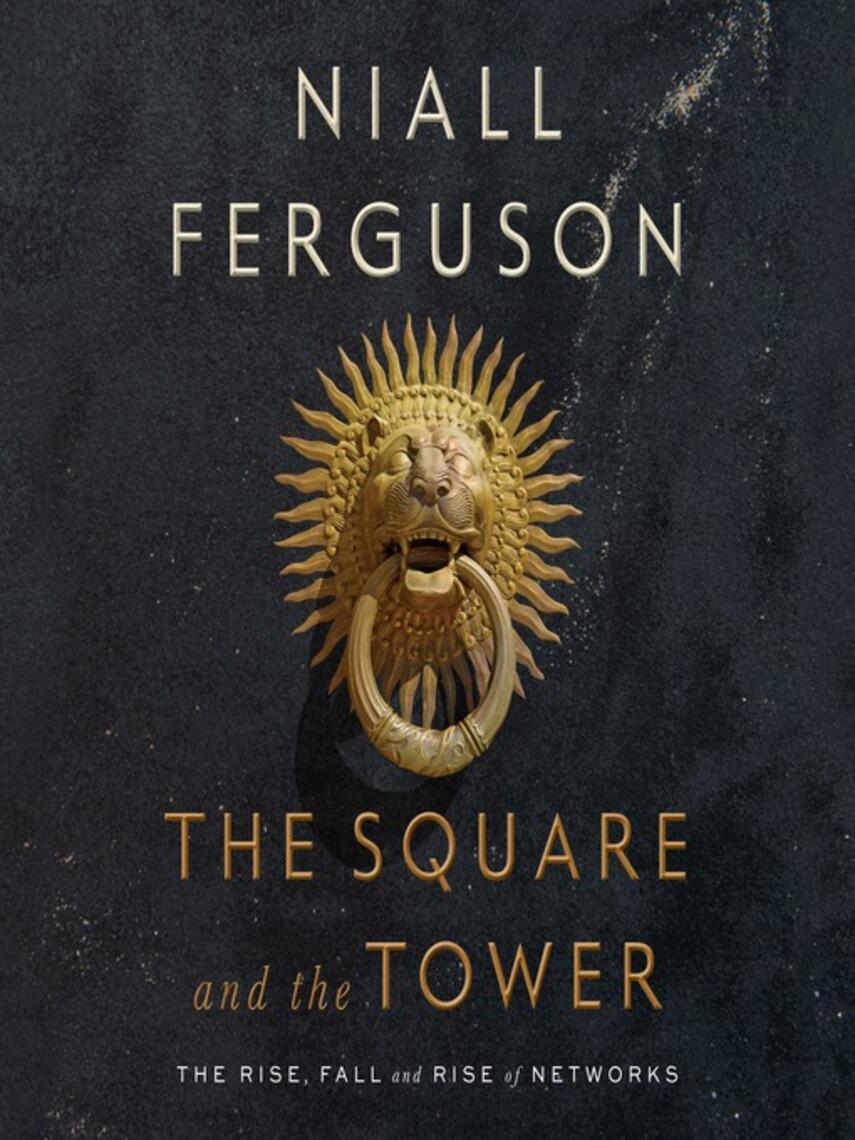 Niall Ferguson: The Square and the Tower : Networks and Power, from the Freemasons to Facebook