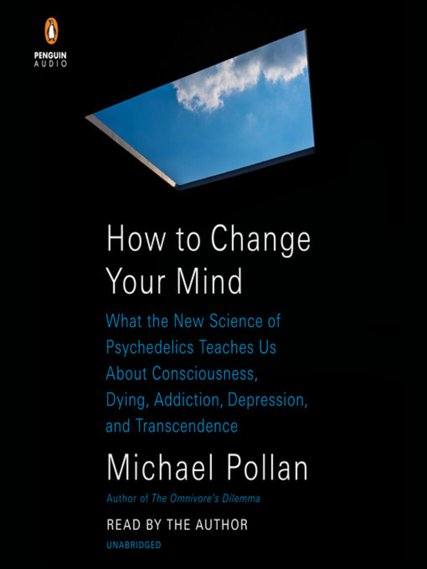 Michael Pollan: How to Change Your Mind : What the New Science of Psychedelics Teaches Us About Consciousness, Dying, Addiction, Depression, and Transcendence