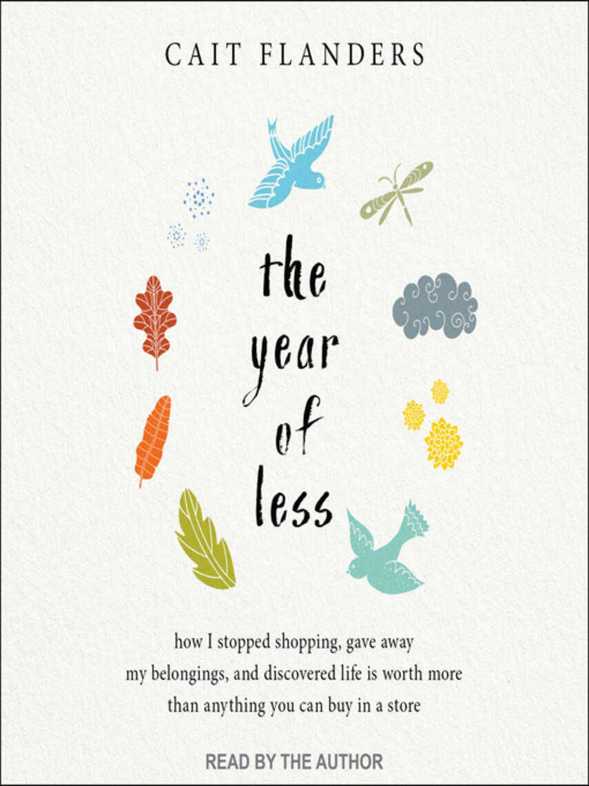 Cait Flanders: The Year of Less : How I Stopped Shopping, Gave Away My Belongings, and Discovered Life Is Worth More Than Anything You Can Buy in a Store